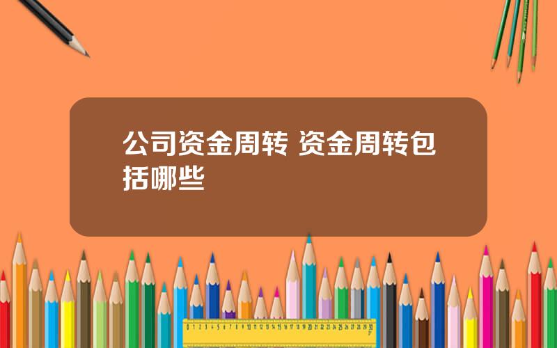 公司资金周转 资金周转包括哪些